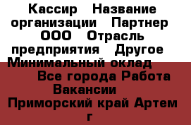 Кассир › Название организации ­ Партнер, ООО › Отрасль предприятия ­ Другое › Минимальный оклад ­ 33 000 - Все города Работа » Вакансии   . Приморский край,Артем г.